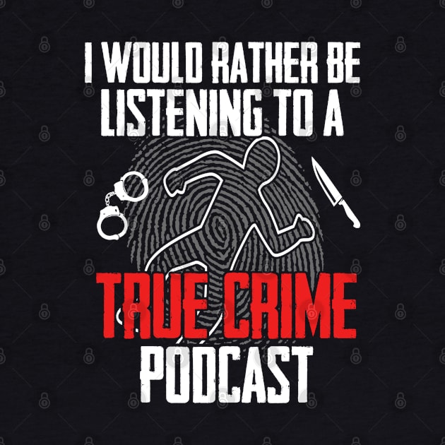 True Crime - I Would Rather Be Listening To A True Crime Podcast by Kudostees